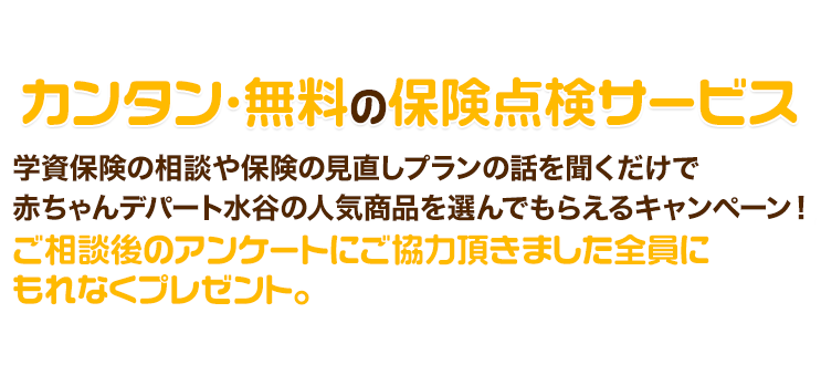 カンタン・無料の保険相談サービス「ガーデン」学資保険の相談や保険の見直しプランの話を聞くだけで赤ちゃんデパート水谷の人気商品を選んでもらえるキャンペーン！ご相談後のアンケートにご協力頂きました全員にもれなくプレゼント。