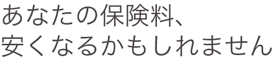 あなたの保険料安くなるかもしれません
